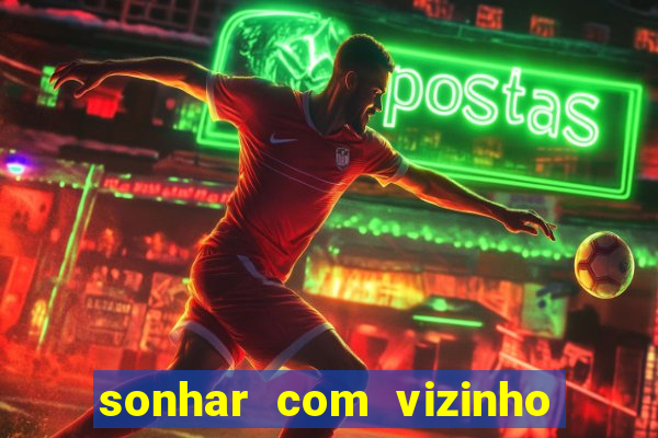 sonhar com vizinho jogo do bicho